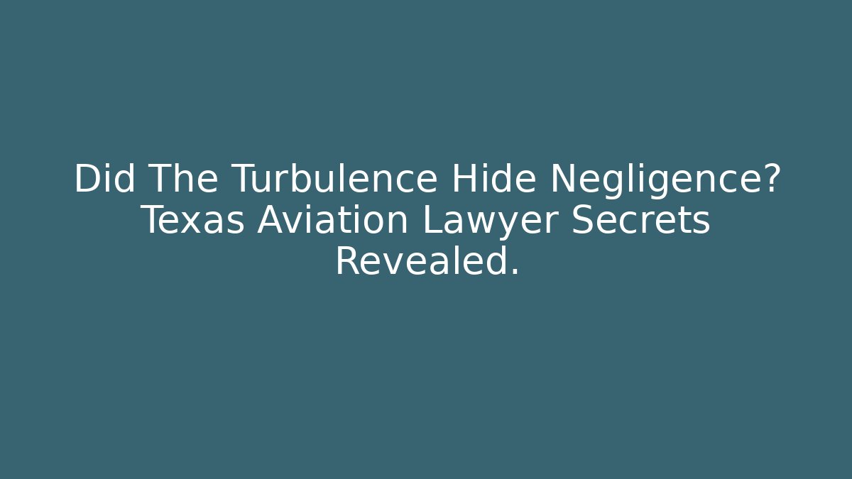 Did The Turbulence Hide Negligence? Texas Aviation Lawyer Secrets Revealed.