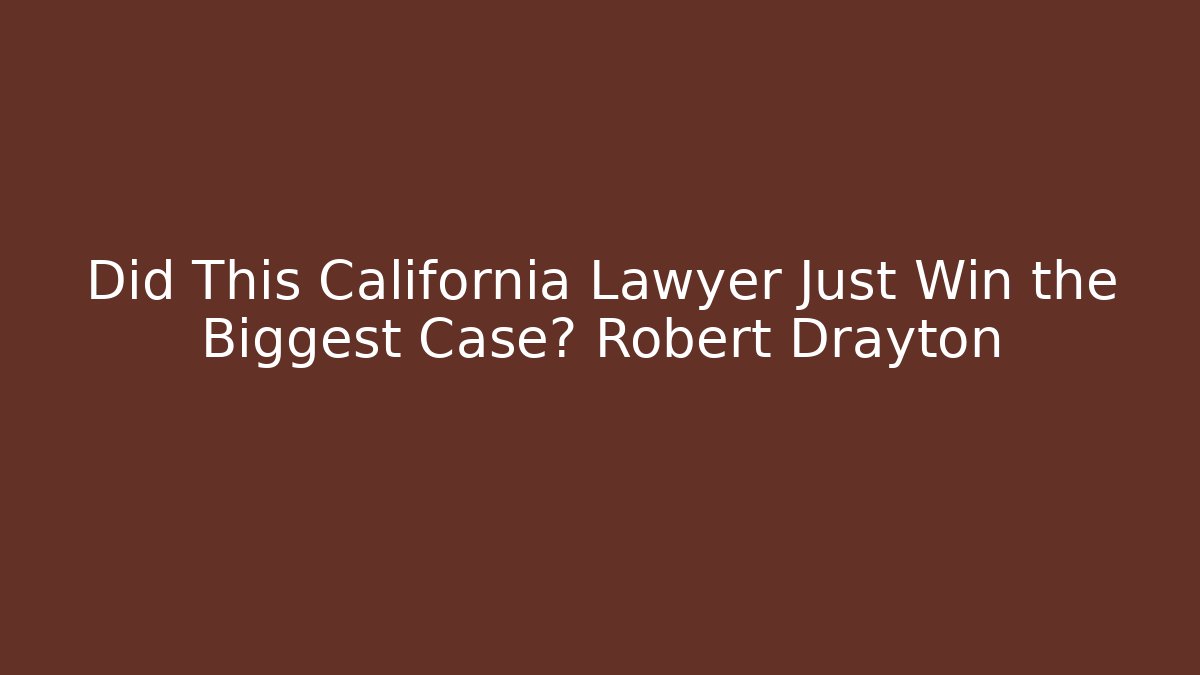 Did This California Lawyer Just Win the Biggest Case? Robert Drayton