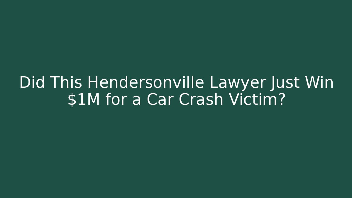 Did This Hendersonville Lawyer Just Win $1M for a Car Crash Victim? - WealthxGroup