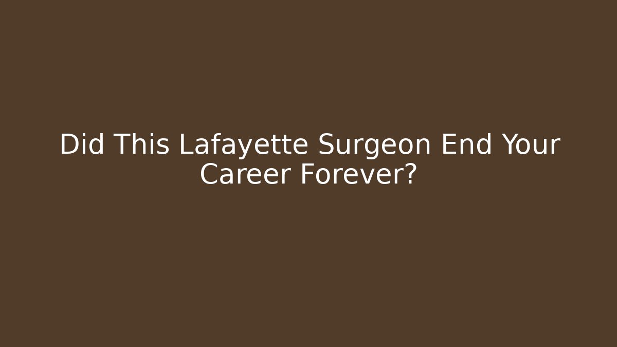 Did This Lafayette Surgeon End Your Career Forever?