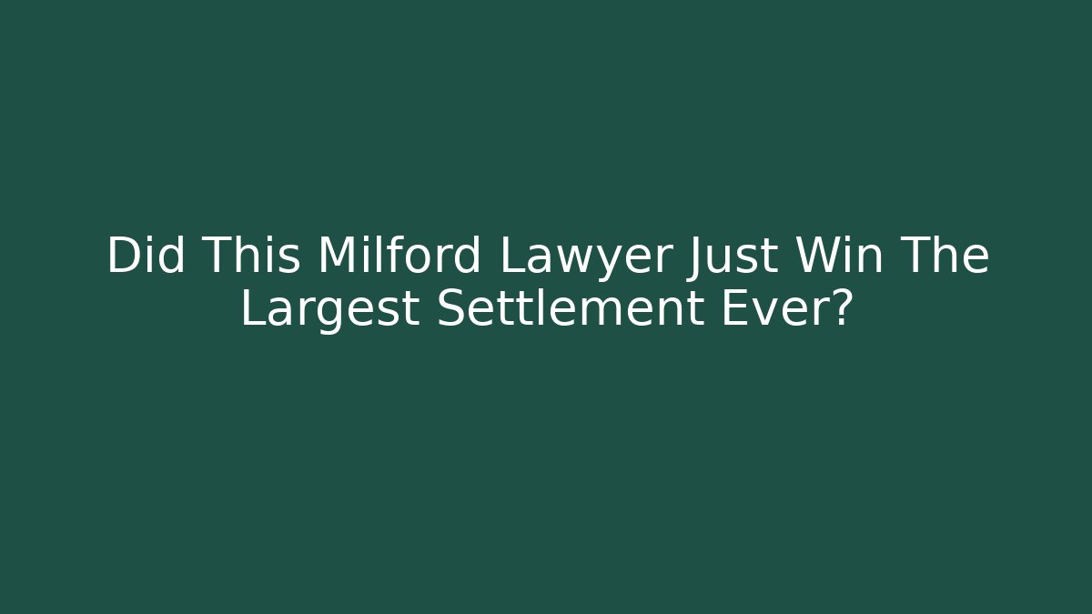 Did This Milford Lawyer Just Win The Largest Settlement Ever?