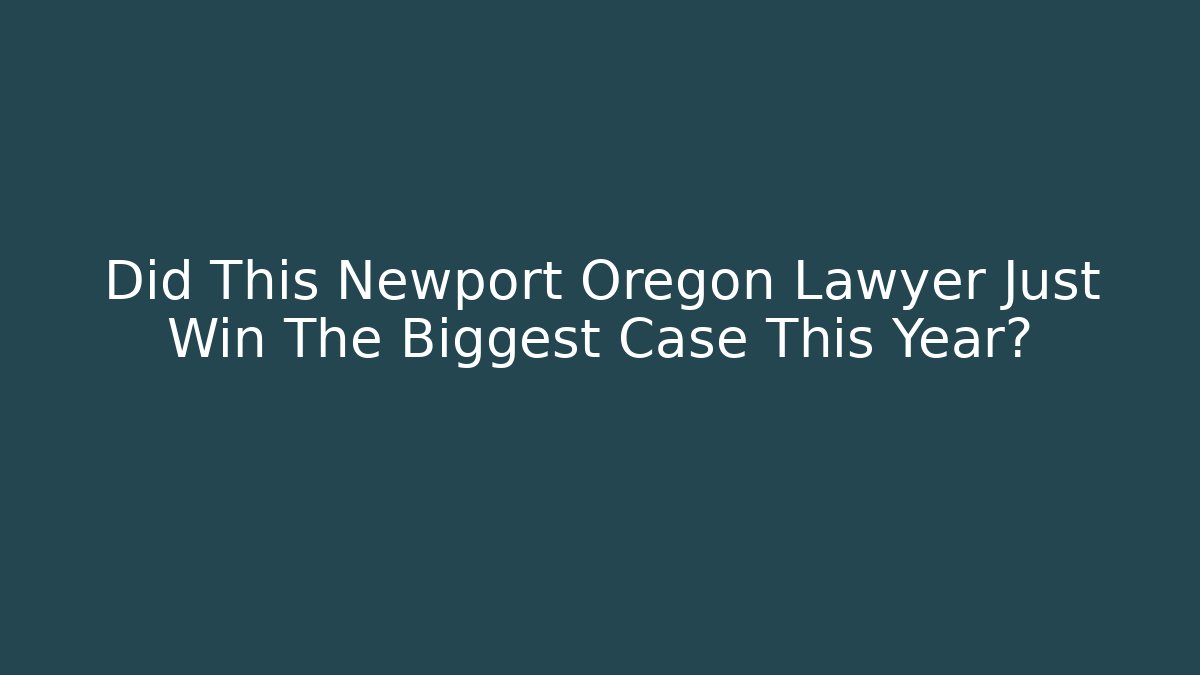 Did This Newport Oregon Lawyer Just Win The Biggest Case This Year? - WealthxGroup