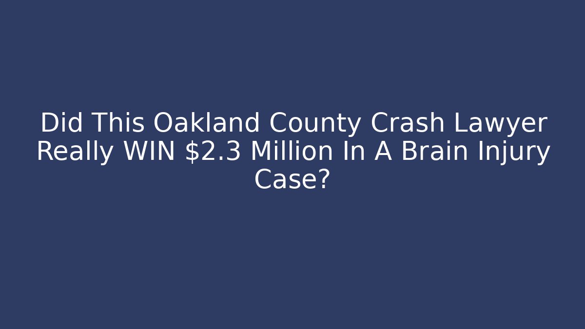 Did This Oakland County Crash Lawyer Really WIN $2.3 Million In A Brain Injury Case?