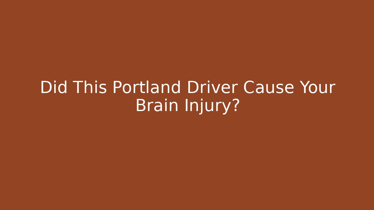 Did This Portland Driver Cause Your Brain Injury? - WealthxGroup