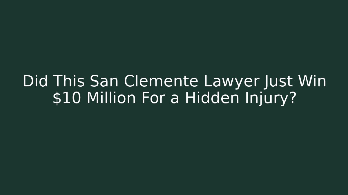 Did This San Clemente Lawyer Just Win $10 Million For a Hidden Injury?