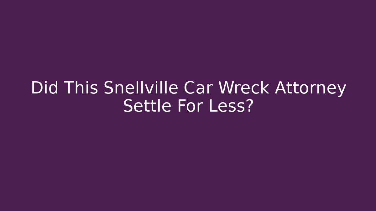 Did This Snellville Car Wreck Attorney Settle For Less?