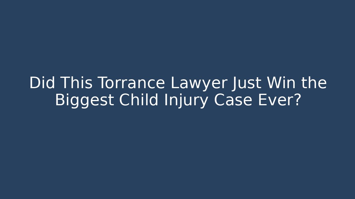 Did This Torrance Lawyer Just Win the Biggest Child Injury Case Ever?