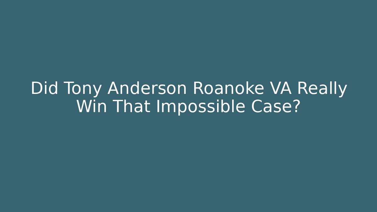 Did Tony Anderson Roanoke VA Really Win That Impossible Case?