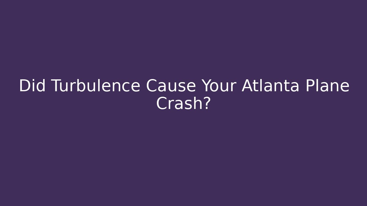 Did Turbulence Cause Your Atlanta Plane Crash?