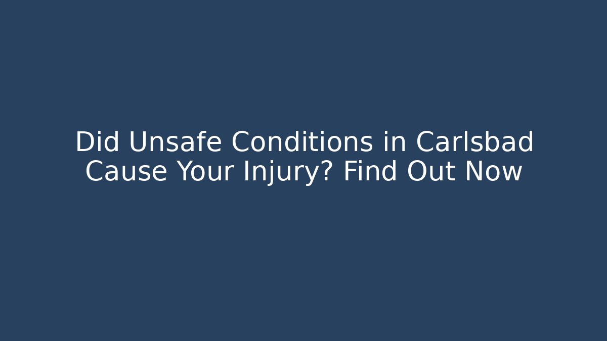 Did Unsafe Conditions in Carlsbad Cause Your Injury? Find Out Now