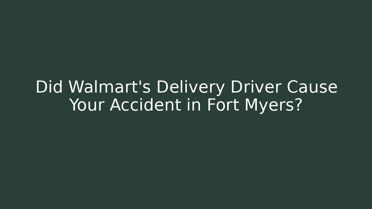 Did Walmart's Delivery Driver Cause Your Accident in Fort Myers?