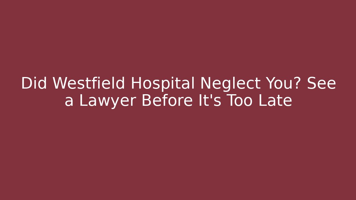 Did Westfield Hospital Neglect You? See a Lawyer Before It's Too Late