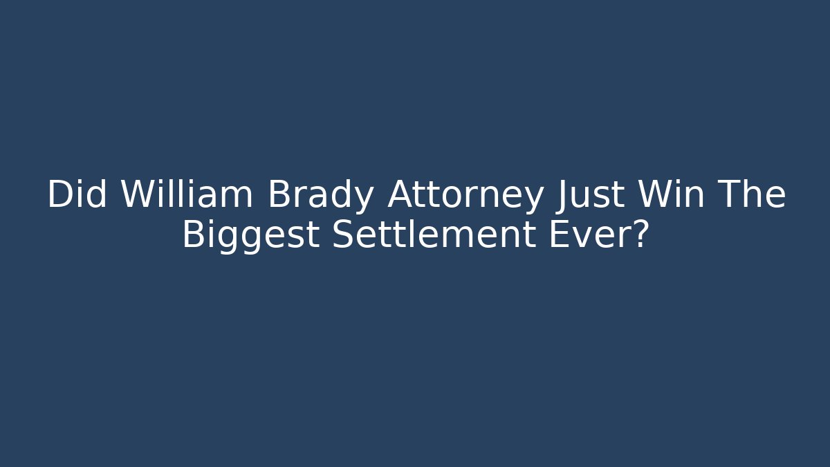 Did William Brady Attorney Just Win The Biggest Settlement Ever? - WealthxGroup