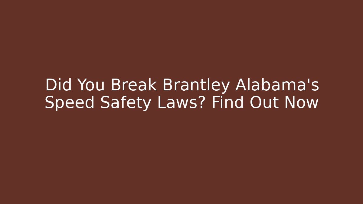 Did You Break Brantley Alabama's Speed Safety Laws? Find Out Now