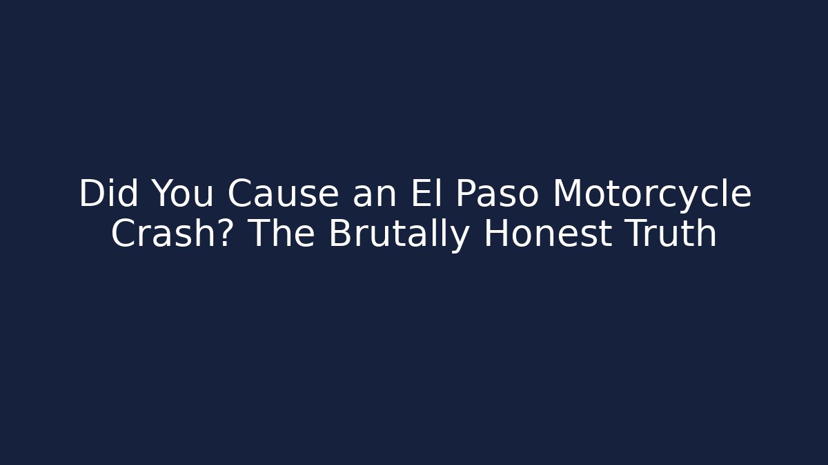 Did You Cause an El Paso Motorcycle Crash? The Brutally Honest Truth