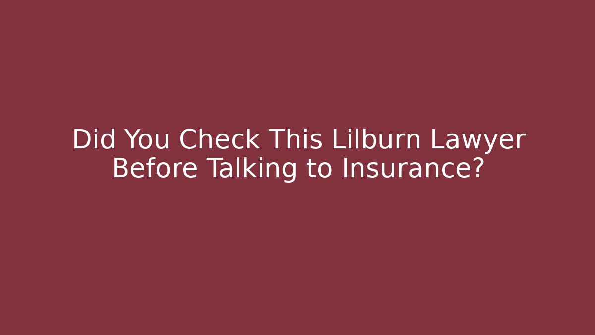 Did You Check This Lilburn Lawyer Before Talking to Insurance?