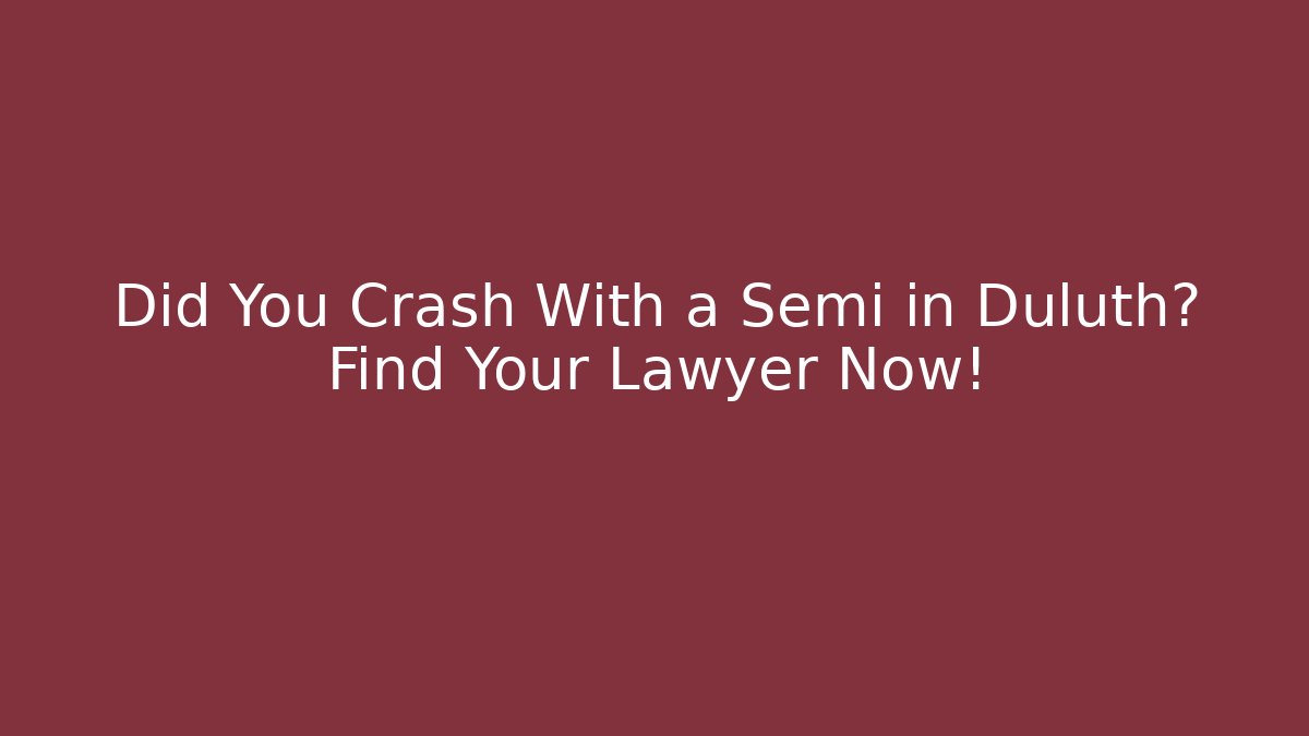 Did You Crash With a Semi in Duluth? Find Your Lawyer Now!