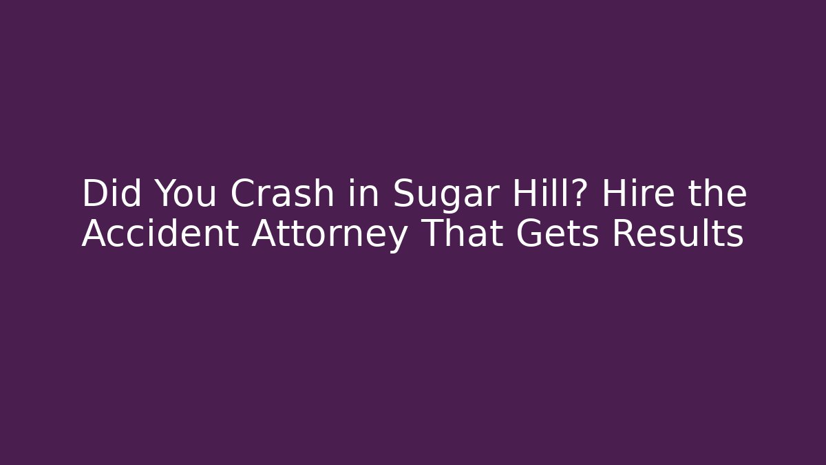 Did You Crash in Sugar Hill? Hire the Accident Attorney That Gets Results
