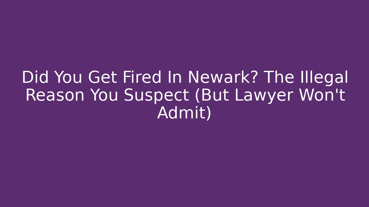 Did You Get Fired In Newark? The Illegal Reason You Suspect (But Lawyer Won't Admit)