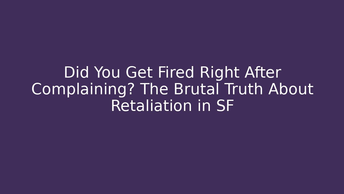 Did You Get Fired Right After Complaining? The Brutal Truth About Retaliation in SF