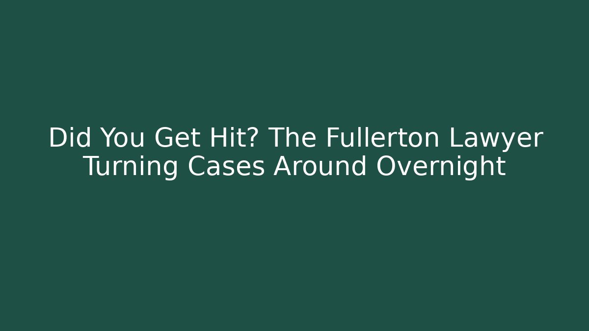 Did You Get Hit? The Fullerton Lawyer Turning Cases Around Overnight