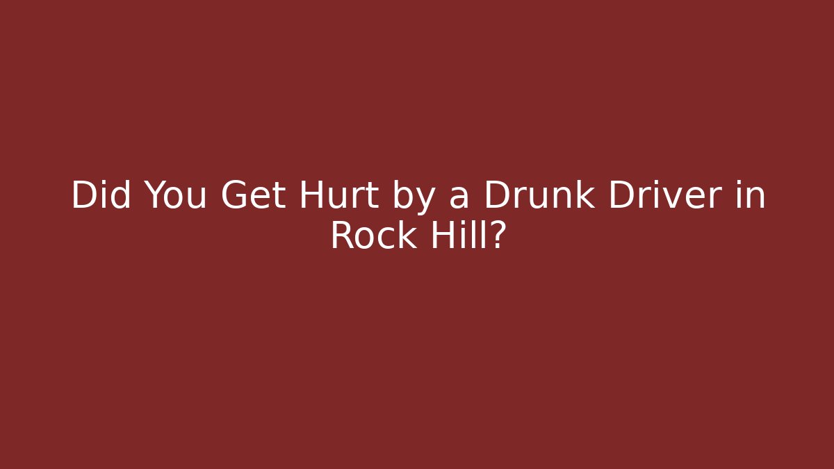 Did You Get Hurt by a Drunk Driver in Rock Hill?