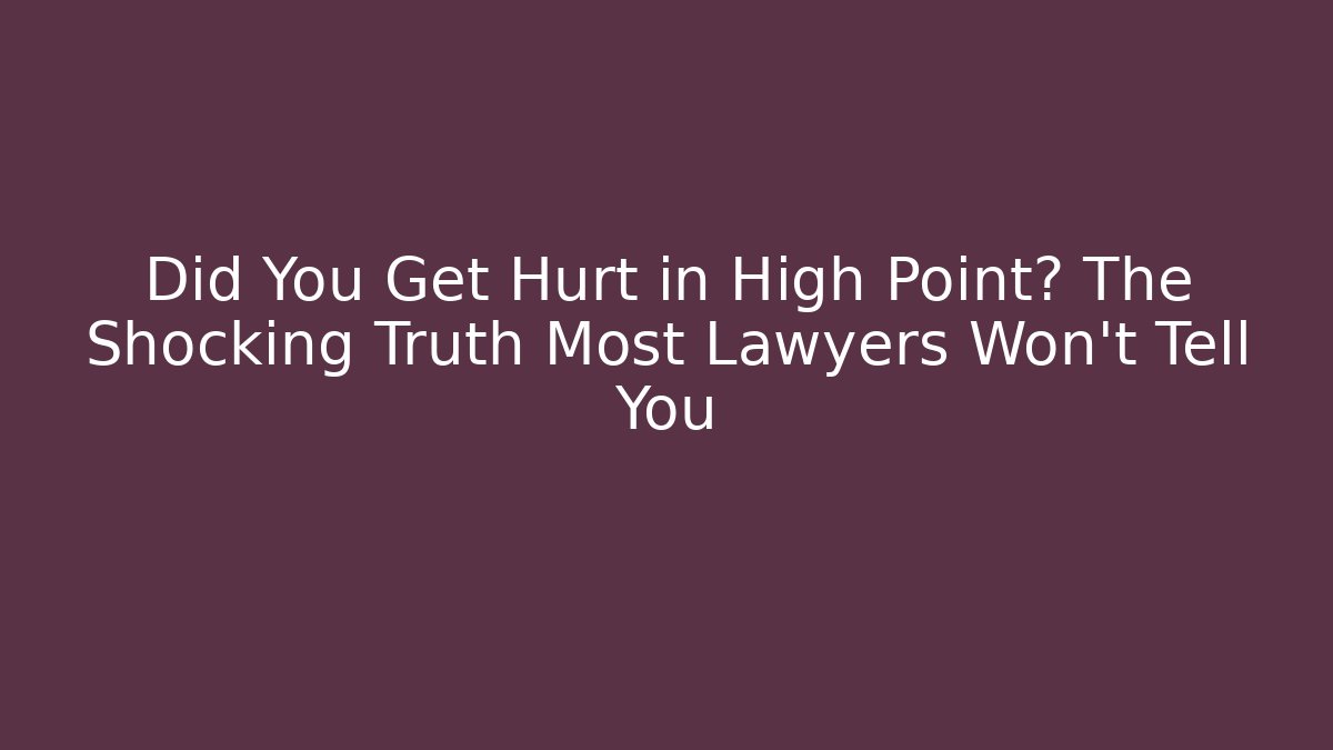 Did You Get Hurt in High Point? The Shocking Truth Most Lawyers Won't Tell You