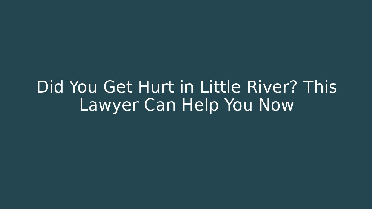 Did You Get Hurt in Little River? This Lawyer Can Help You Now