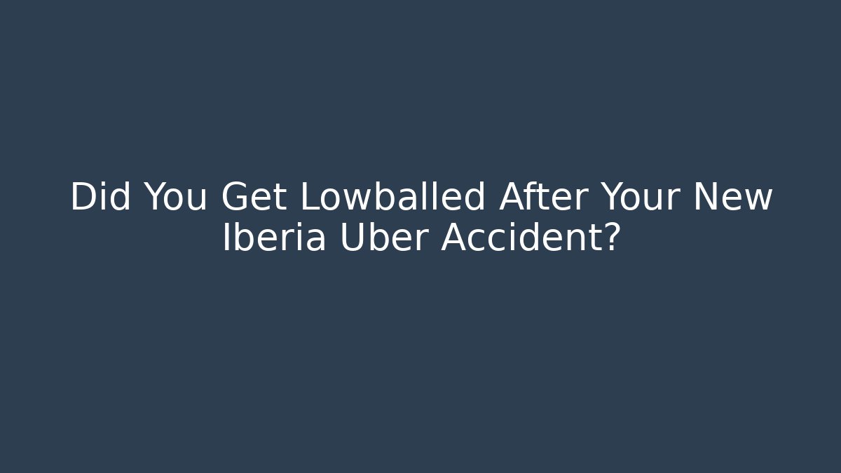 Did You Get Lowballed After Your New Iberia Uber Accident?