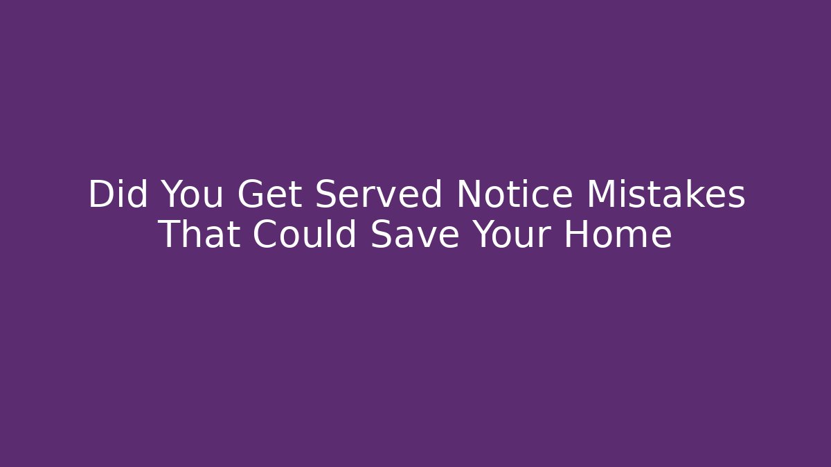 Did You Get Served Notice Mistakes That Could Save Your Home