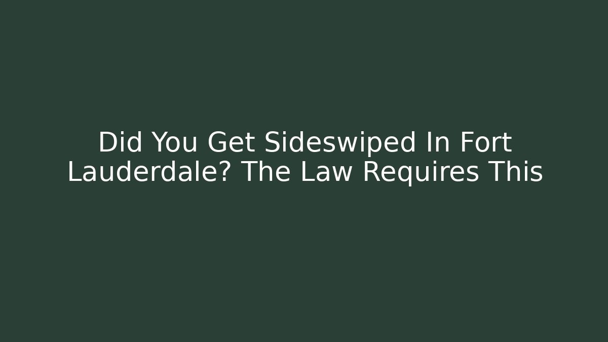 Did You Get Sideswiped In Fort Lauderdale? The Law Requires This - WealthxGroup