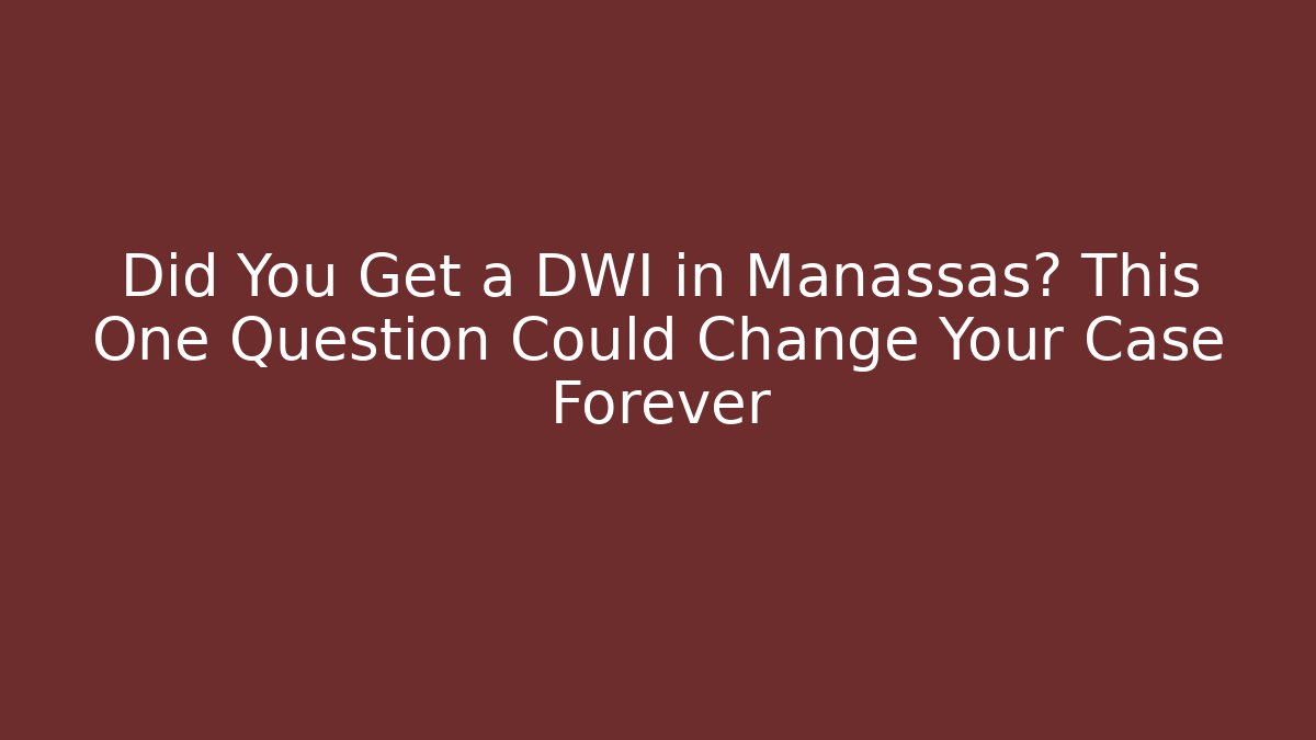Did You Get a DWI in Manassas? This One Question Could Change Your Case Forever