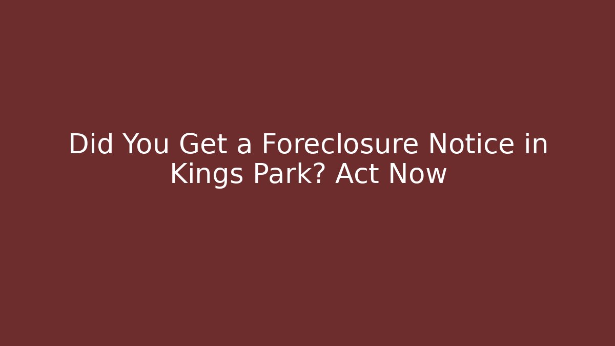 Did You Get a Foreclosure Notice in Kings Park? Act Now