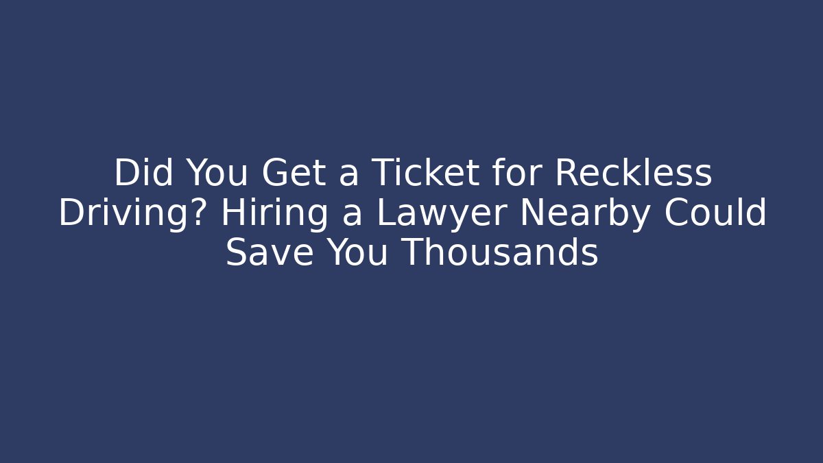 Did You Get a Ticket for Reckless Driving? Hiring a Lawyer Nearby Could Save You Thousands - WealthxGroup