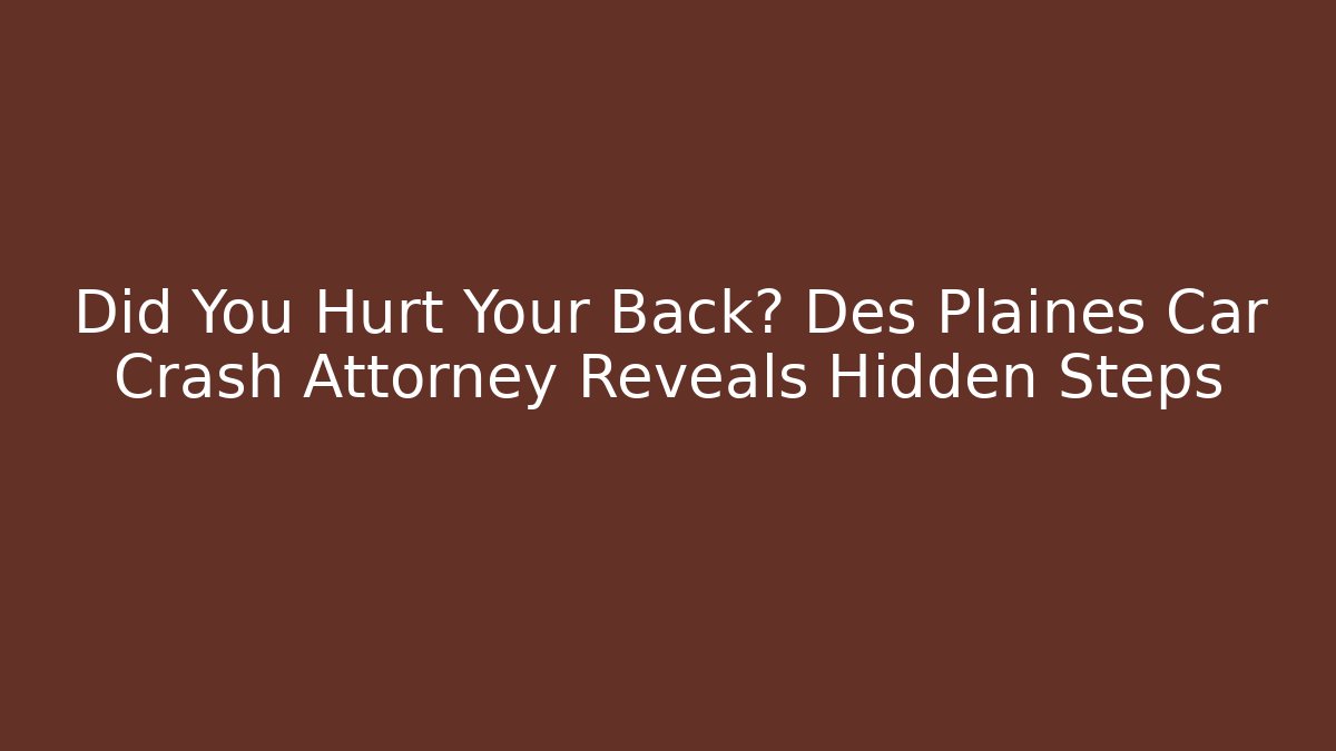 Did You Hurt Your Back? Des Plaines Car Crash Attorney Reveals Hidden Steps