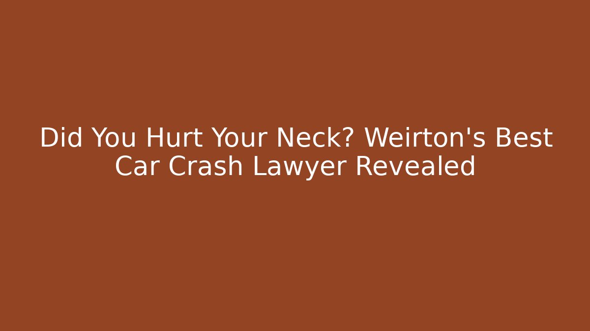 Did You Hurt Your Neck? Weirton's Best Car Crash Lawyer Revealed