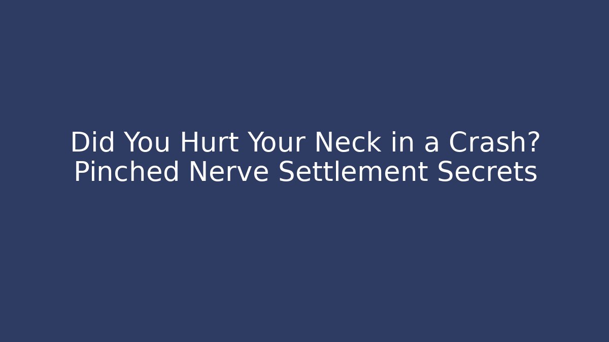 Did You Hurt Your Neck in a Crash? Pinched Nerve Settlement Secrets