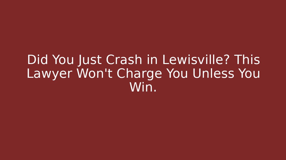 Did You Just Crash in Lewisville? This Lawyer Won't Charge You Unless You Win.