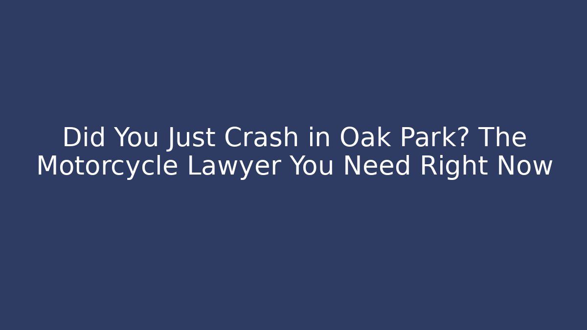 Did You Just Crash in Oak Park? The Motorcycle Lawyer You Need Right Now