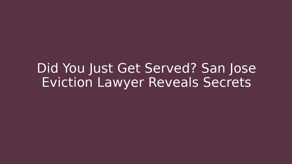 Did You Just Get Served? San Jose Eviction Lawyer Reveals Secrets