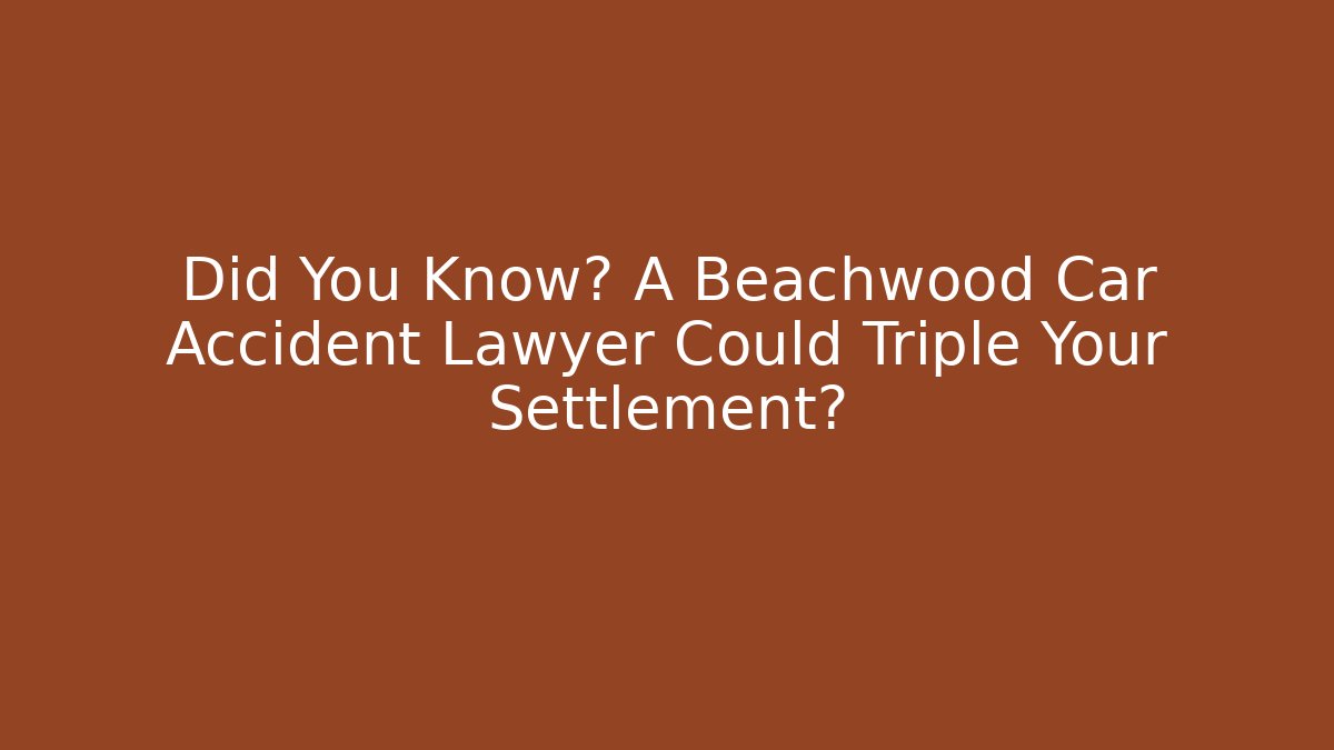 Did You Know? A Beachwood Car Accident Lawyer Could Triple Your Settlement?
