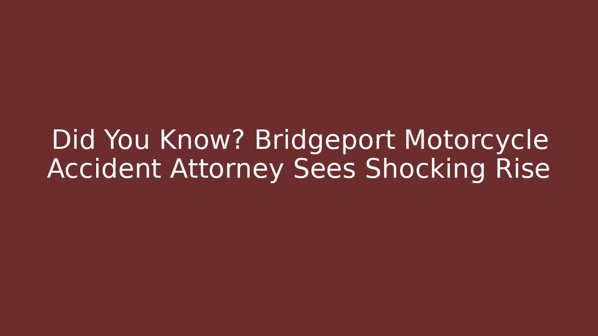 Did You Know? Bridgeport Motorcycle Accident Attorney Sees Shocking Rise - WealthxGroup