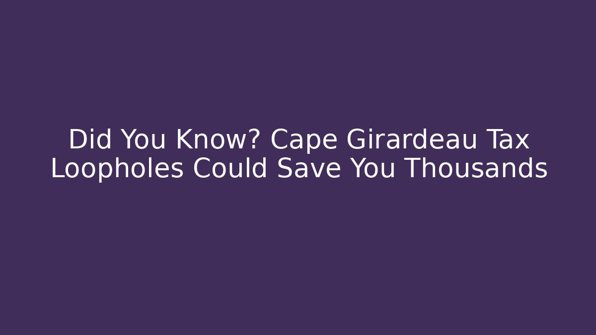 Did You Know? Cape Girardeau Tax Loopholes Could Save You Thousands