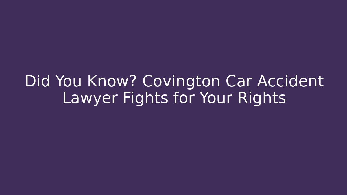 Did You Know? Covington Car Accident Lawyer Fights for Your Rights