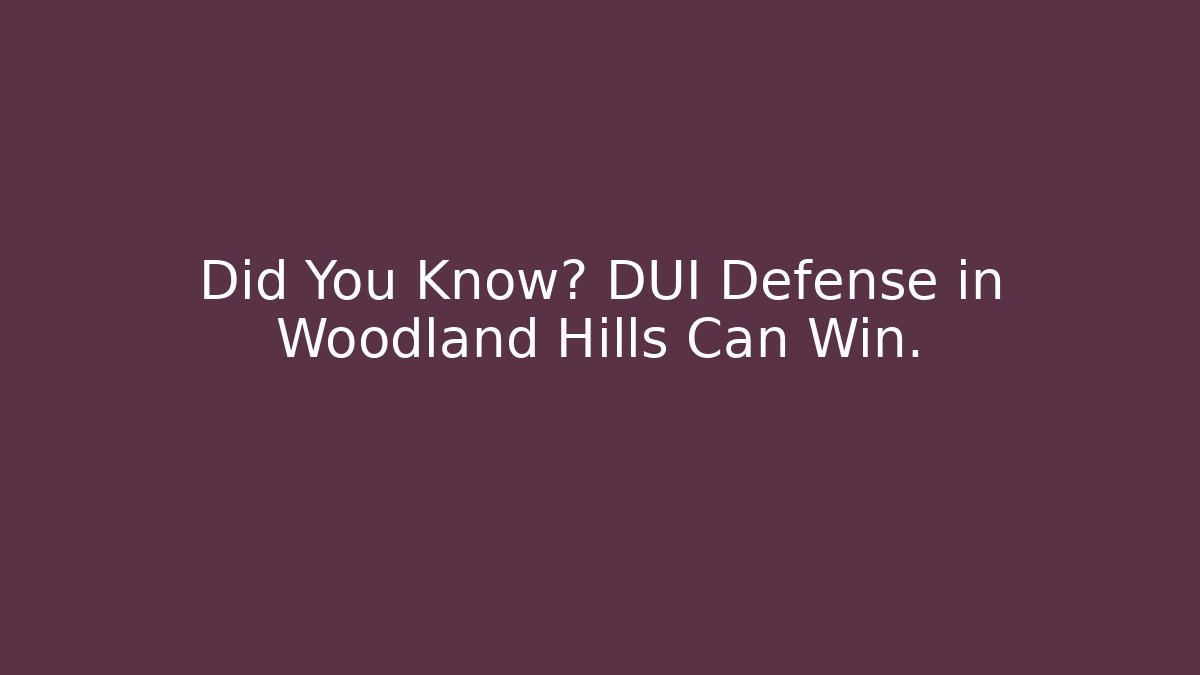 Did You Know? DUI Defense in Woodland Hills Can Win.