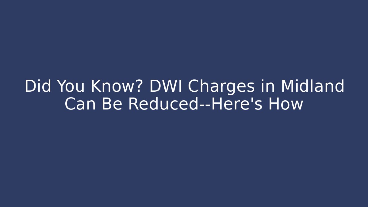 Did You Know? DWI Charges in Midland Can Be Reduced—Here’s How - WealthxGroup