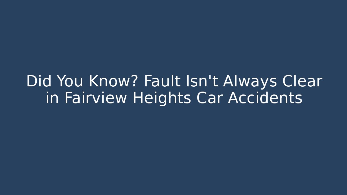 Did You Know? Fault Isn't Always Clear in Fairview Heights Car Accidents