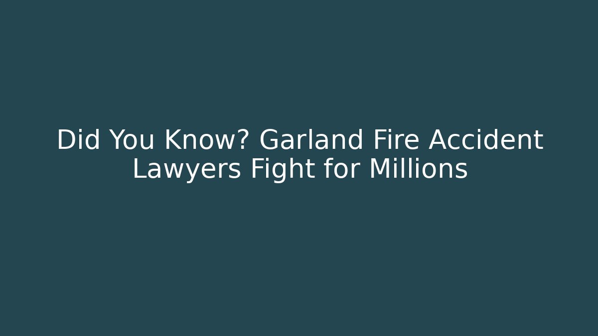 Did You Know? Garland Fire Accident Lawyers Fight for Millions