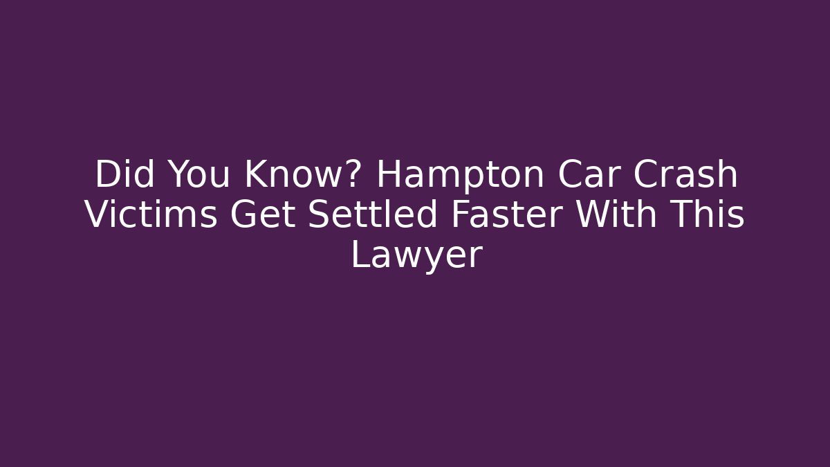 Did You Know? Hampton Car Crash Victims Get Settled Faster With This Lawyer - WealthxGroup