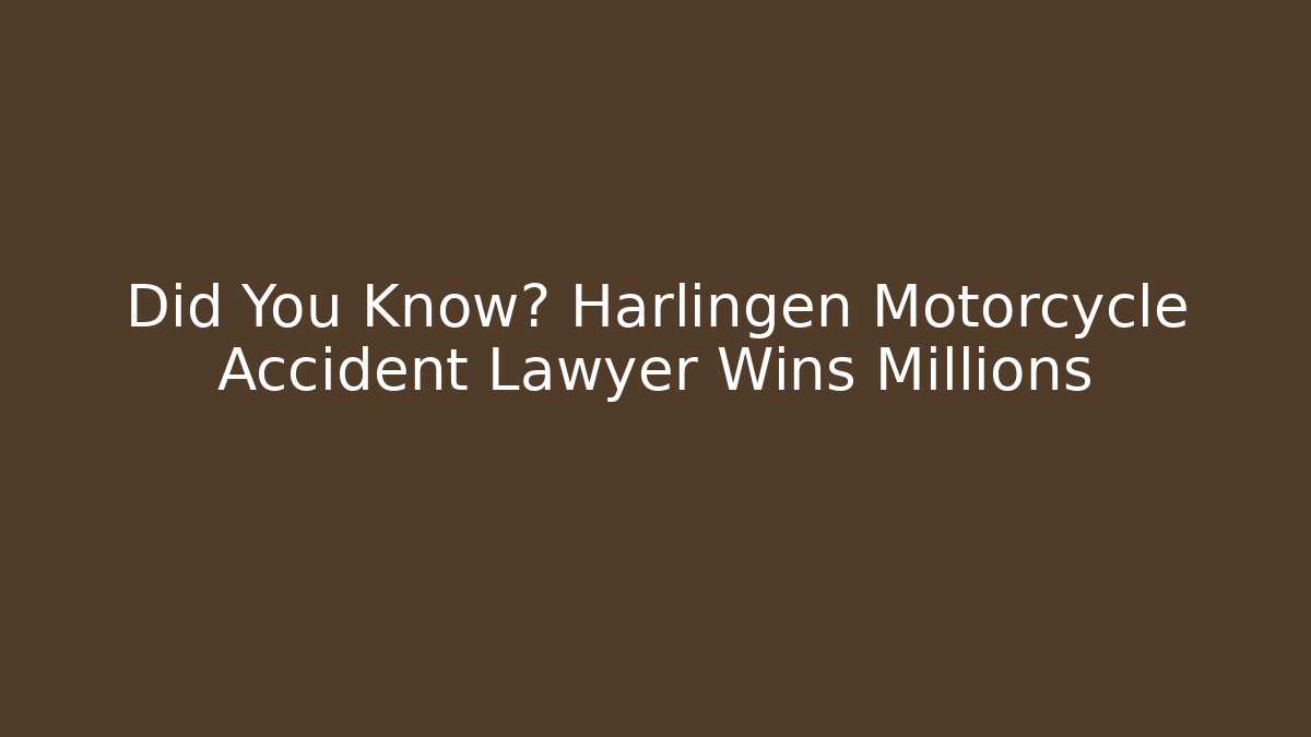 Did You Know? Harlingen Motorcycle Accident Lawyer Wins Millions